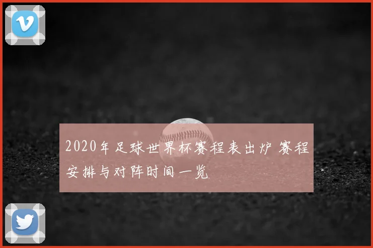 2020年足球世界杯赛程表出炉 赛程安排与对阵时间一览