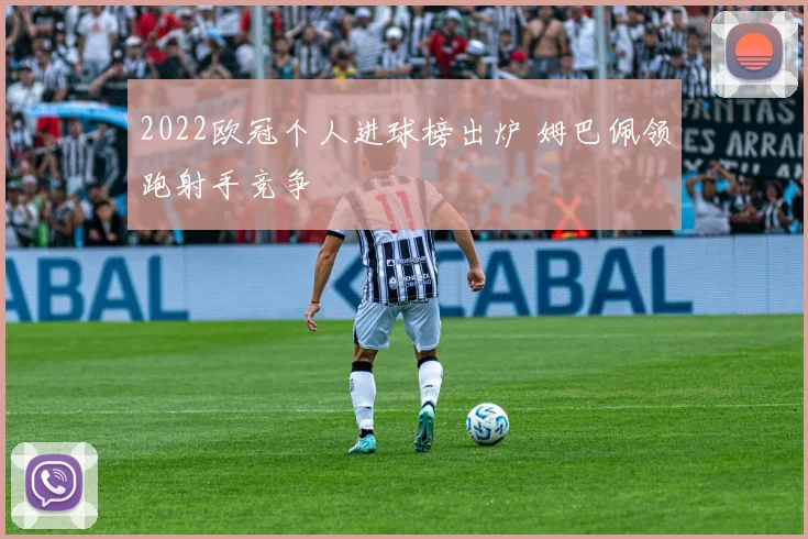 2022欧冠个人进球榜出炉 姆巴佩领跑射手竞争