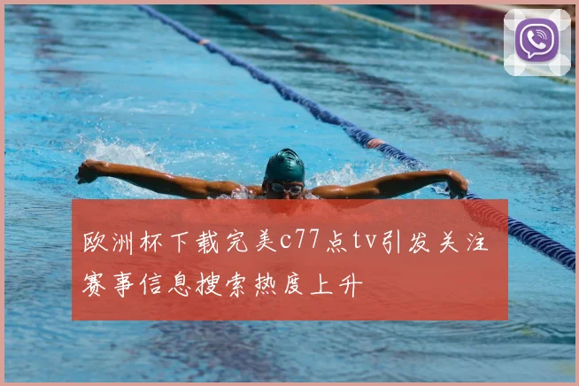 欧洲杯下载完美c77点tv引发关注 赛事信息搜索热度上升