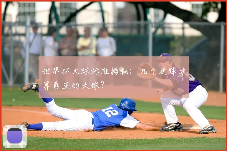 世界杯大球标准揭秘:几个进球才算真正的大球?