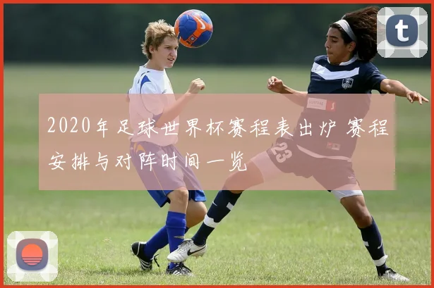 2020年足球世界杯赛程表出炉 赛程安排与对阵时间一览