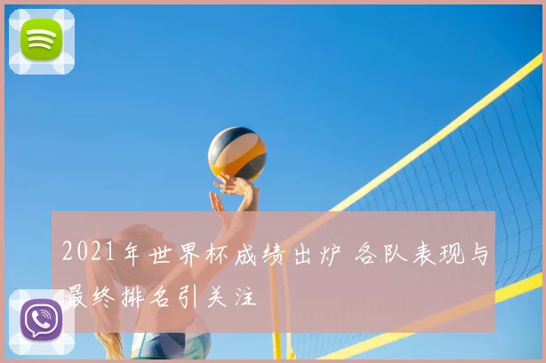 2021年世界杯成绩出炉 各队表现与最终排名引关注