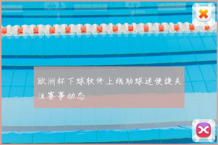 欧洲杯下球软件上线助球迷便捷关注赛事动态