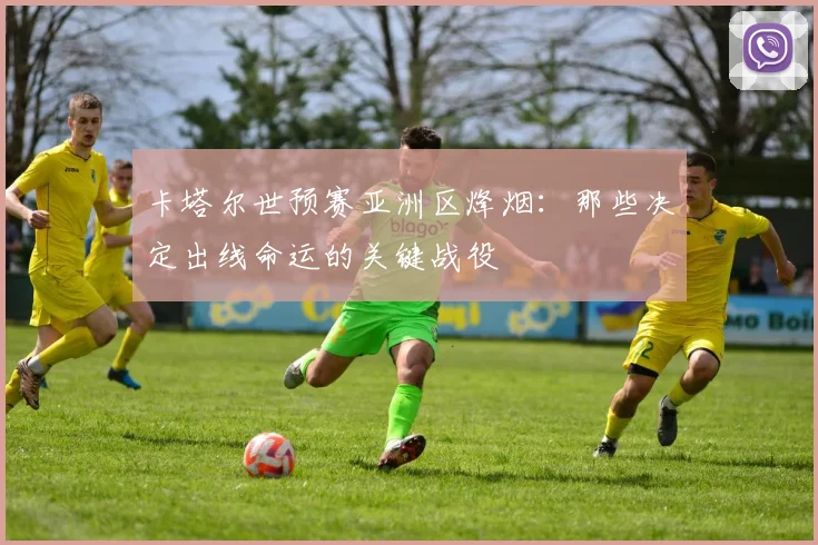 卡塔尔世预赛亚洲区烽烟:那些决定出线命运的关键战役