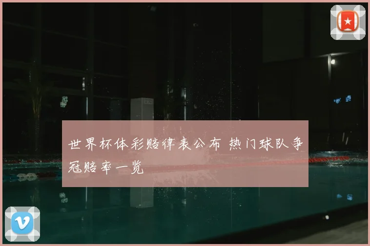 世界杯体彩赔律表公布 热门球队争冠赔率一览
