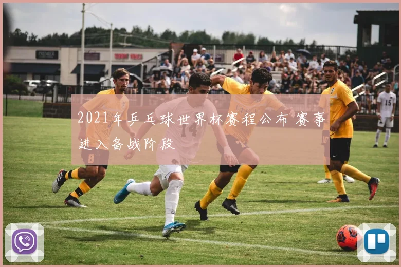 2021年乒乓球世界杯赛程公布 赛事进入备战阶段